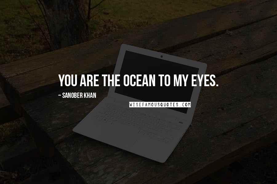 Sanober Khan Quotes: You are the ocean to my eyes.