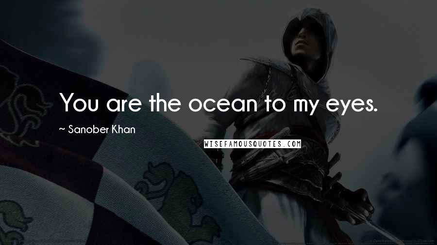 Sanober Khan Quotes: You are the ocean to my eyes.