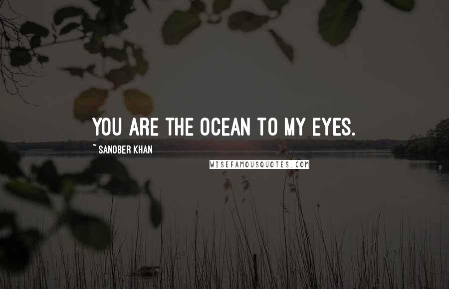 Sanober Khan Quotes: You are the ocean to my eyes.