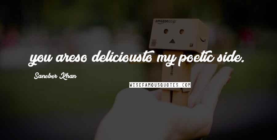 Sanober Khan Quotes: you areso deliciousto my poetic side.