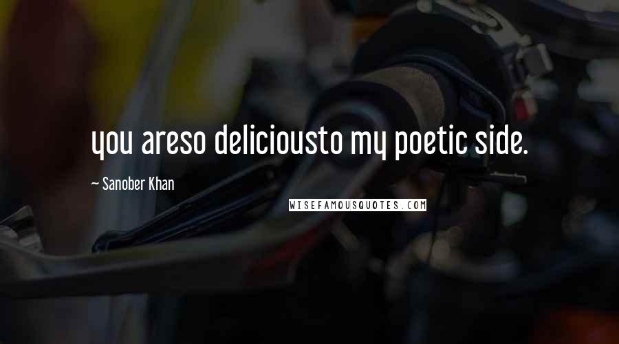 Sanober Khan Quotes: you areso deliciousto my poetic side.