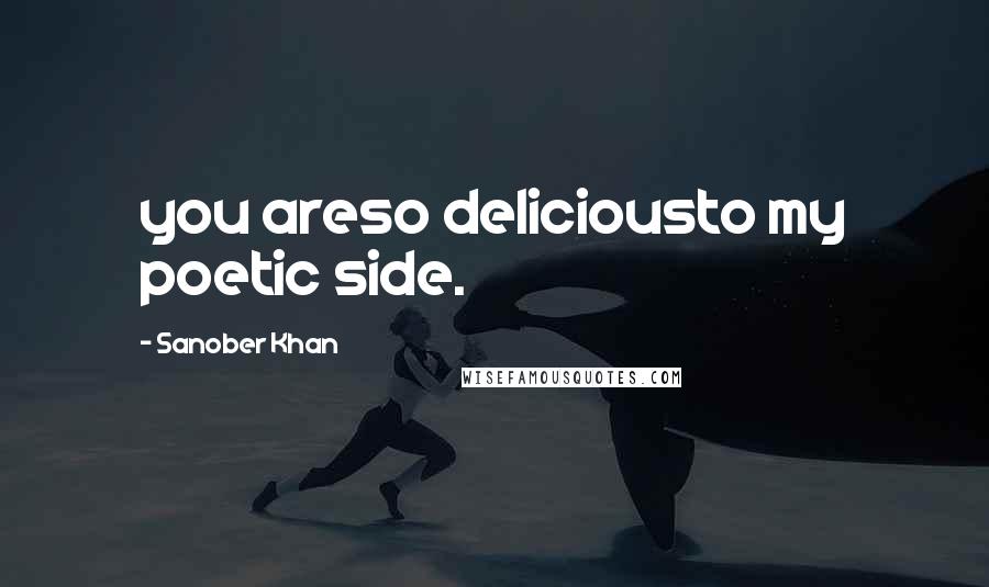 Sanober Khan Quotes: you areso deliciousto my poetic side.