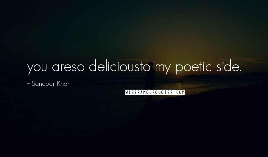 Sanober Khan Quotes: you areso deliciousto my poetic side.