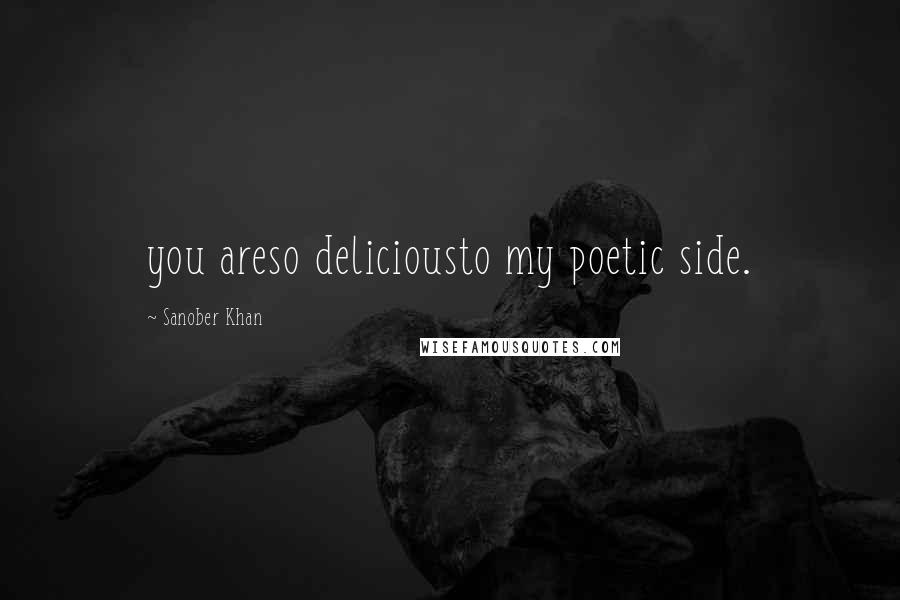 Sanober Khan Quotes: you areso deliciousto my poetic side.