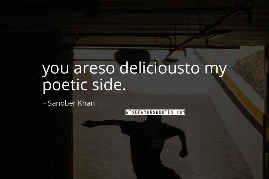 Sanober Khan Quotes: you areso deliciousto my poetic side.