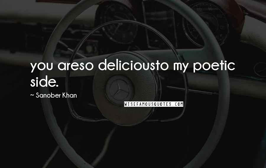 Sanober Khan Quotes: you areso deliciousto my poetic side.