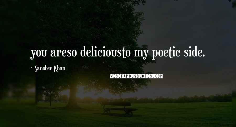 Sanober Khan Quotes: you areso deliciousto my poetic side.