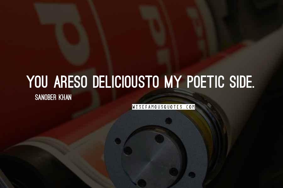 Sanober Khan Quotes: you areso deliciousto my poetic side.