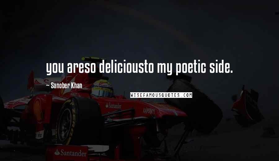 Sanober Khan Quotes: you areso deliciousto my poetic side.