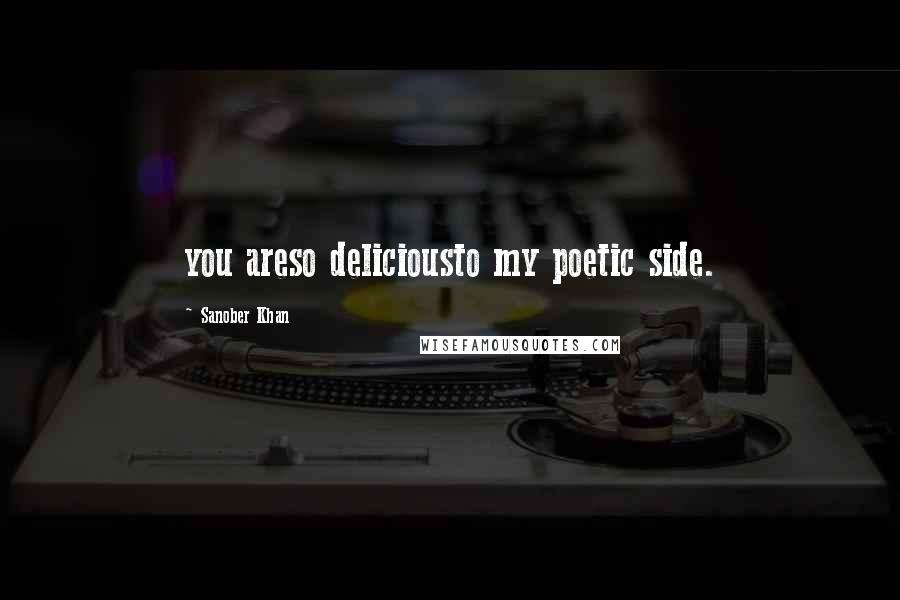 Sanober Khan Quotes: you areso deliciousto my poetic side.