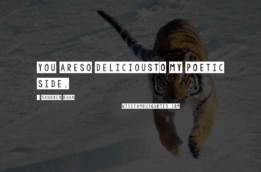 Sanober Khan Quotes: you areso deliciousto my poetic side.