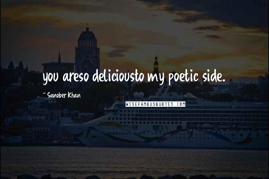 Sanober Khan Quotes: you areso deliciousto my poetic side.