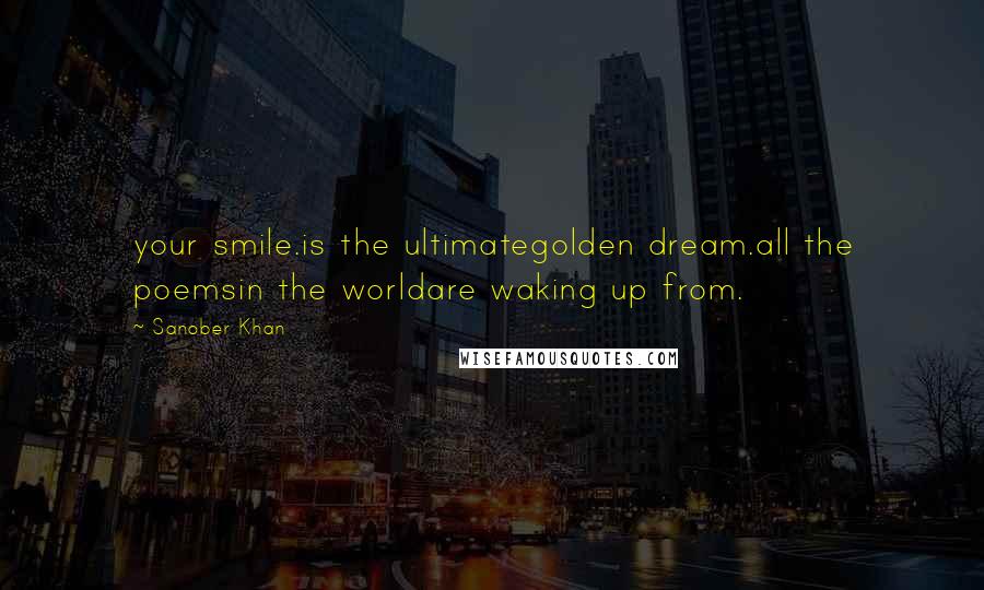 Sanober Khan Quotes: your smile.is the ultimategolden dream.all the poemsin the worldare waking up from.