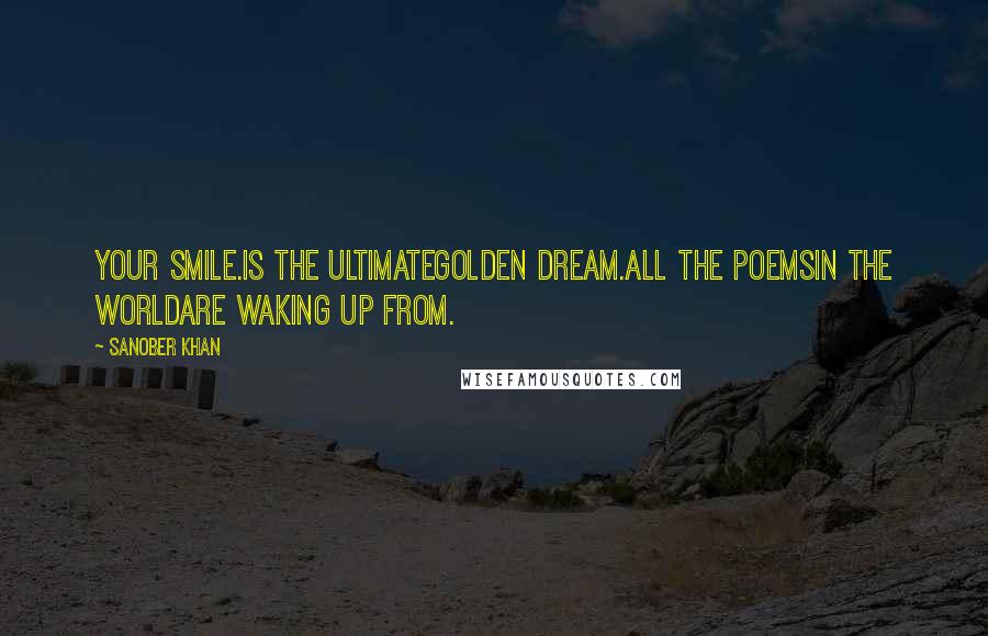 Sanober Khan Quotes: your smile.is the ultimategolden dream.all the poemsin the worldare waking up from.