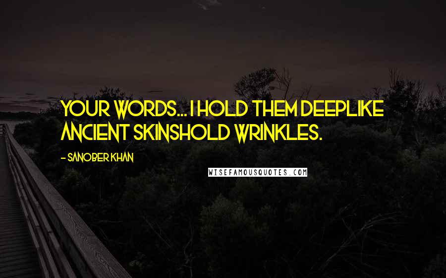 Sanober Khan Quotes: Your words... I hold them deeplike ancient skinshold wrinkles.