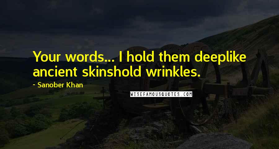 Sanober Khan Quotes: Your words... I hold them deeplike ancient skinshold wrinkles.