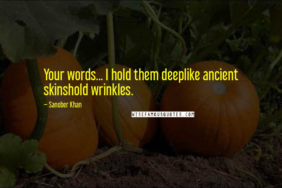 Sanober Khan Quotes: Your words... I hold them deeplike ancient skinshold wrinkles.