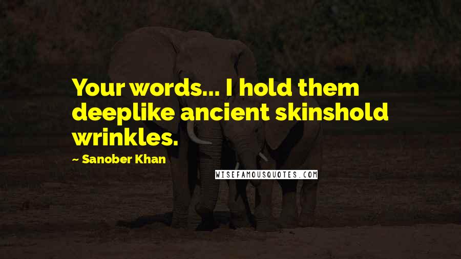 Sanober Khan Quotes: Your words... I hold them deeplike ancient skinshold wrinkles.