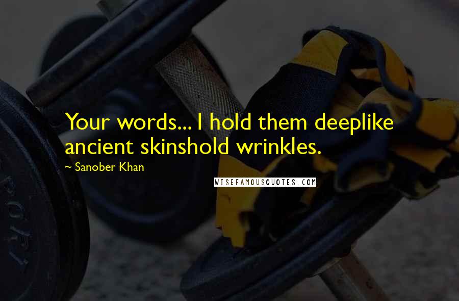 Sanober Khan Quotes: Your words... I hold them deeplike ancient skinshold wrinkles.