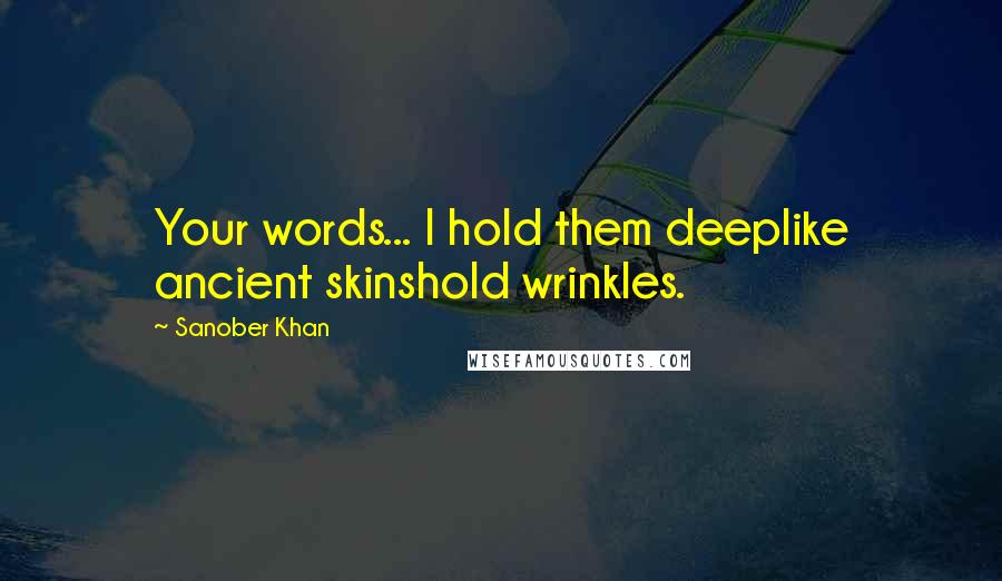 Sanober Khan Quotes: Your words... I hold them deeplike ancient skinshold wrinkles.