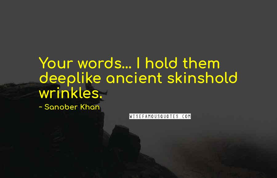 Sanober Khan Quotes: Your words... I hold them deeplike ancient skinshold wrinkles.