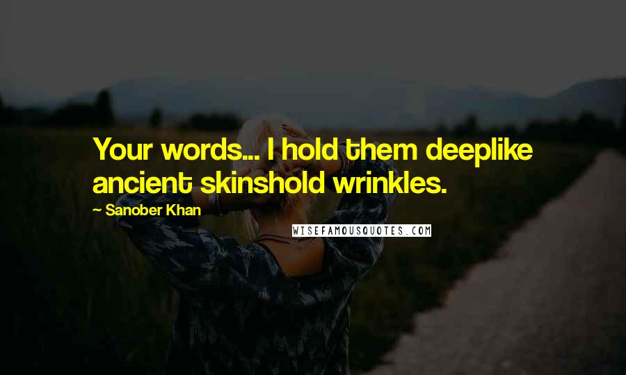 Sanober Khan Quotes: Your words... I hold them deeplike ancient skinshold wrinkles.