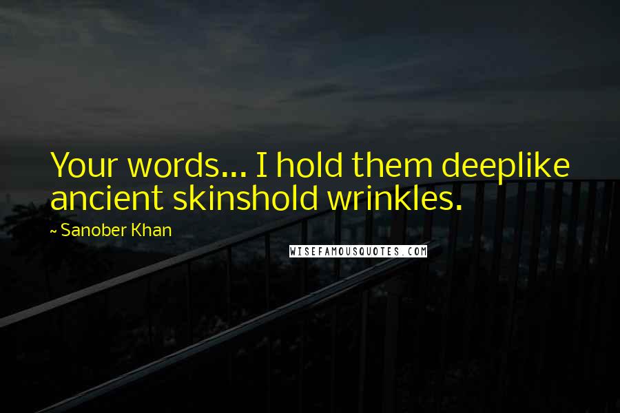 Sanober Khan Quotes: Your words... I hold them deeplike ancient skinshold wrinkles.