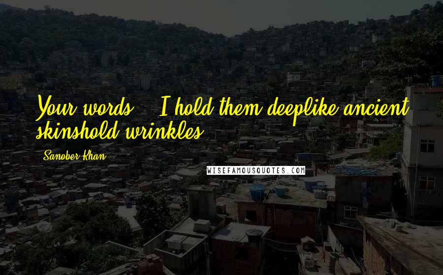 Sanober Khan Quotes: Your words... I hold them deeplike ancient skinshold wrinkles.