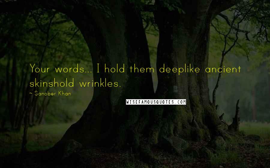 Sanober Khan Quotes: Your words... I hold them deeplike ancient skinshold wrinkles.