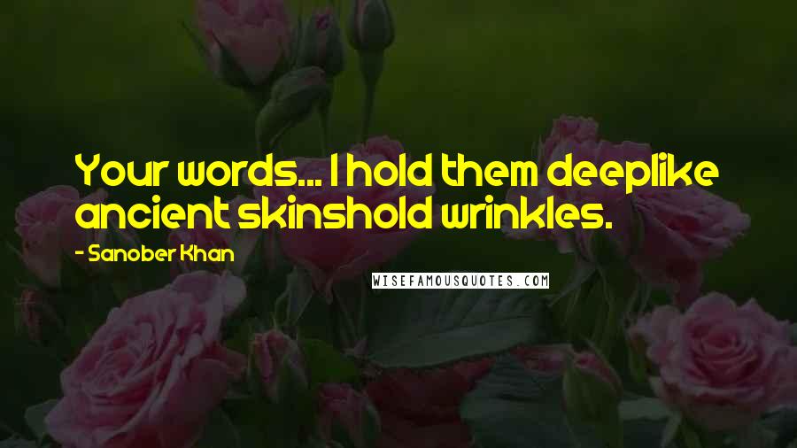 Sanober Khan Quotes: Your words... I hold them deeplike ancient skinshold wrinkles.