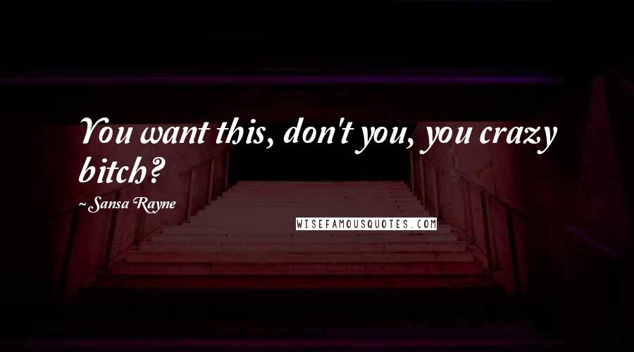 Sansa Rayne Quotes: You want this, don't you, you crazy bitch?