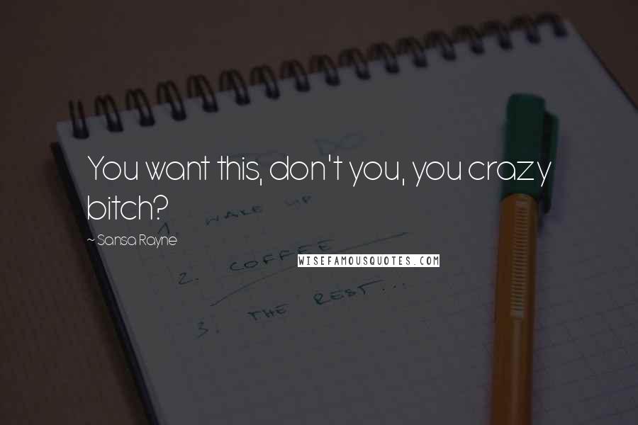 Sansa Rayne Quotes: You want this, don't you, you crazy bitch?