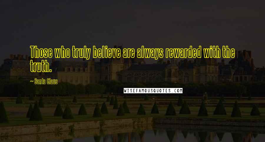 Santa Claus Quotes: Those who truly believe are always rewarded with the truth.