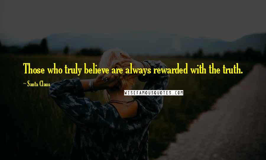 Santa Claus Quotes: Those who truly believe are always rewarded with the truth.