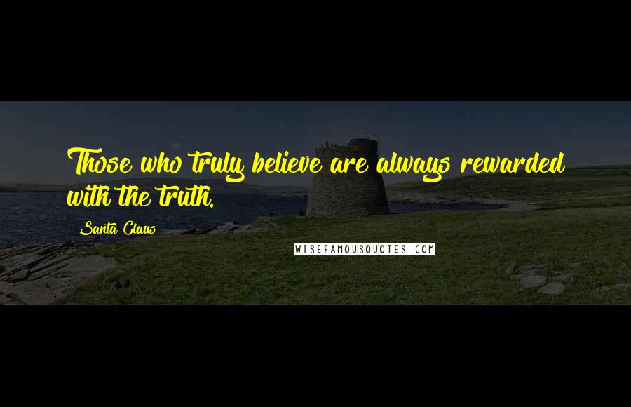 Santa Claus Quotes: Those who truly believe are always rewarded with the truth.