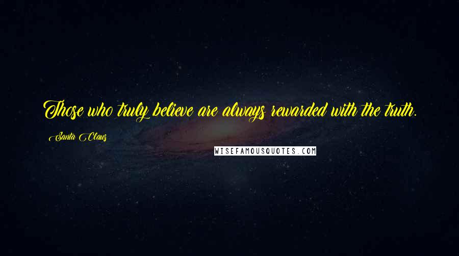 Santa Claus Quotes: Those who truly believe are always rewarded with the truth.