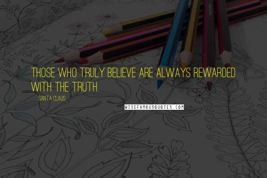 Santa Claus Quotes: Those who truly believe are always rewarded with the truth.
