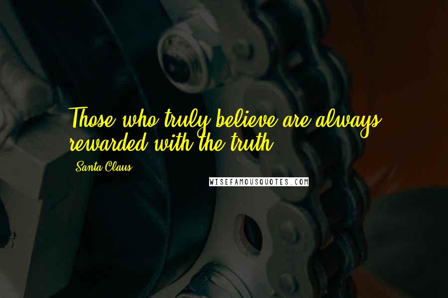 Santa Claus Quotes: Those who truly believe are always rewarded with the truth.