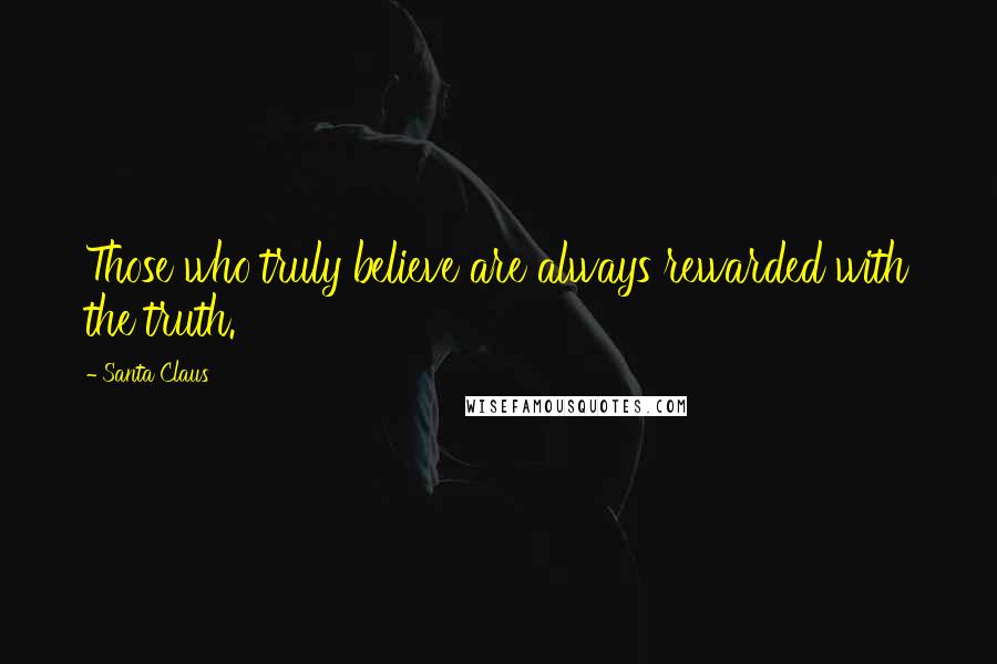Santa Claus Quotes: Those who truly believe are always rewarded with the truth.