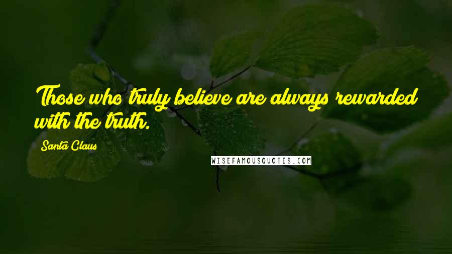Santa Claus Quotes: Those who truly believe are always rewarded with the truth.