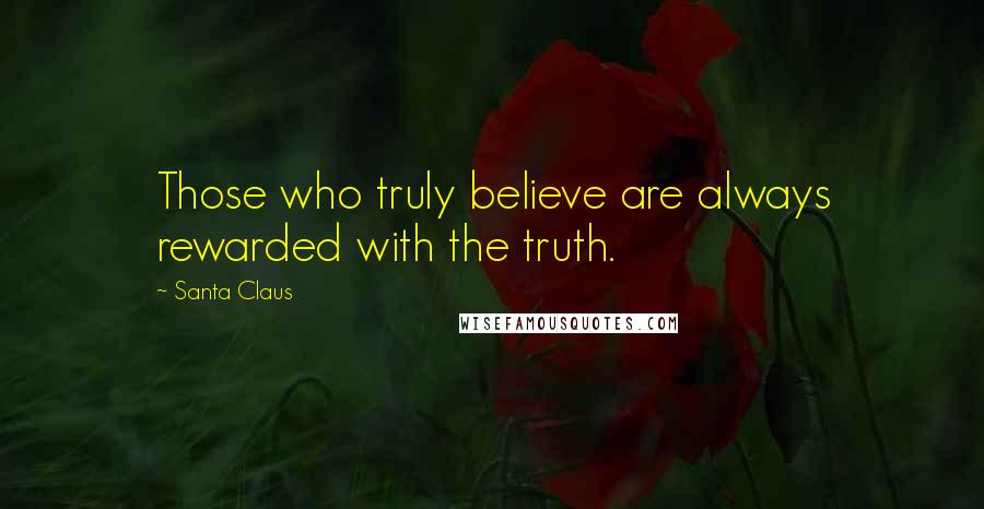 Santa Claus Quotes: Those who truly believe are always rewarded with the truth.
