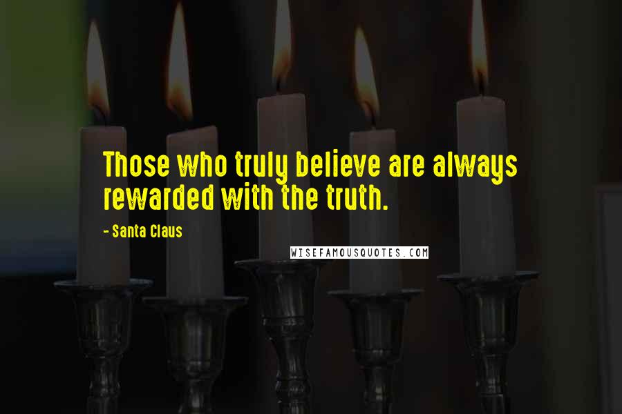 Santa Claus Quotes: Those who truly believe are always rewarded with the truth.