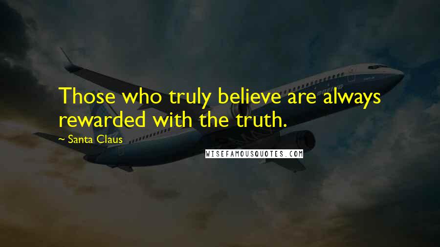 Santa Claus Quotes: Those who truly believe are always rewarded with the truth.