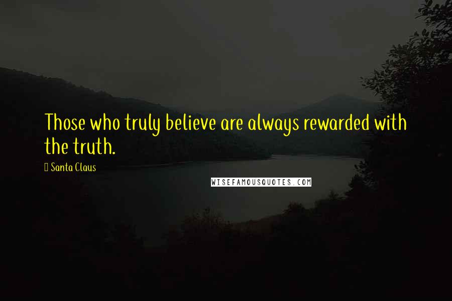 Santa Claus Quotes: Those who truly believe are always rewarded with the truth.