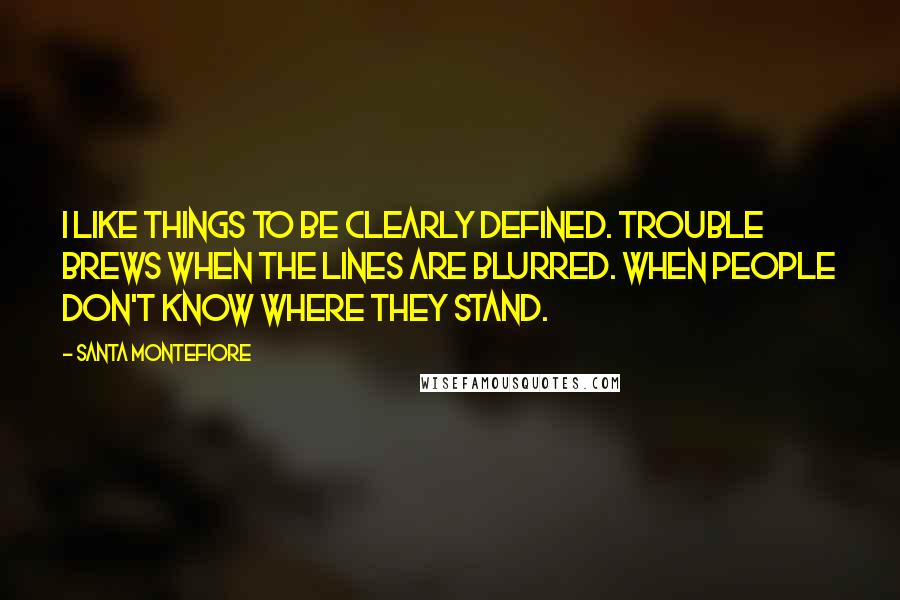 Santa Montefiore Quotes: I like things to be clearly defined. Trouble brews when the lines are blurred. When people don't know where they stand.