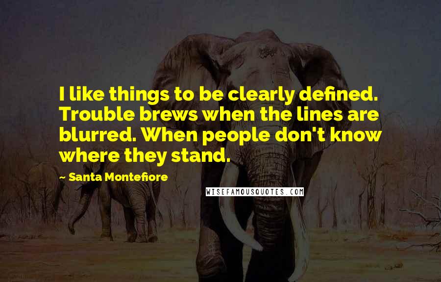 Santa Montefiore Quotes: I like things to be clearly defined. Trouble brews when the lines are blurred. When people don't know where they stand.