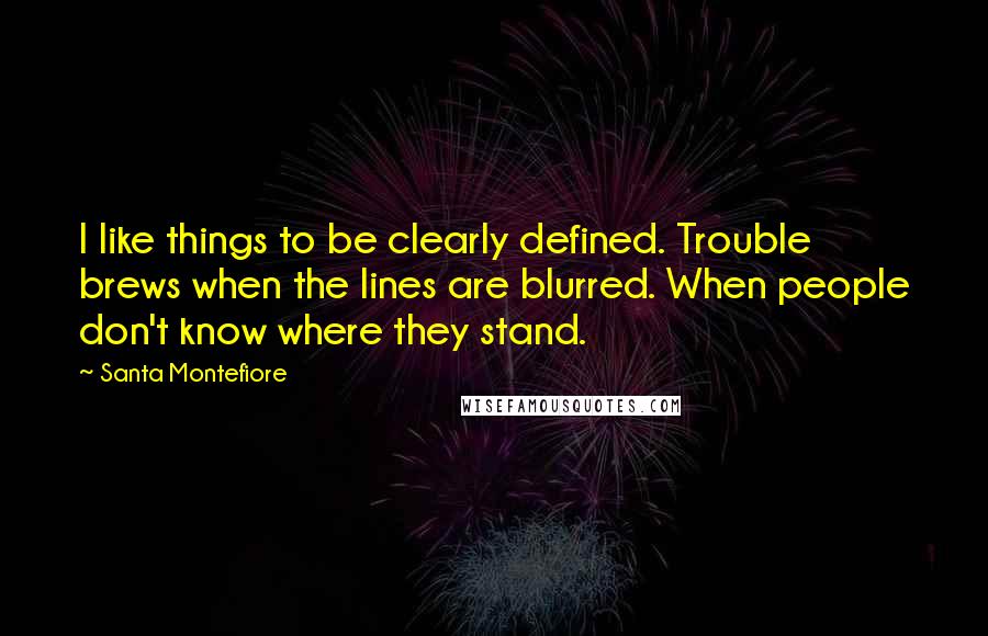 Santa Montefiore Quotes: I like things to be clearly defined. Trouble brews when the lines are blurred. When people don't know where they stand.