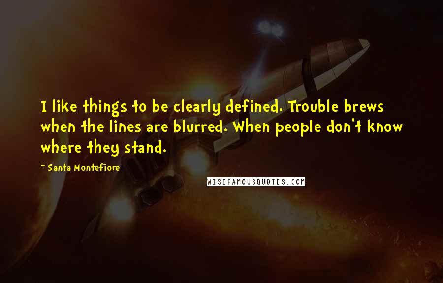 Santa Montefiore Quotes: I like things to be clearly defined. Trouble brews when the lines are blurred. When people don't know where they stand.