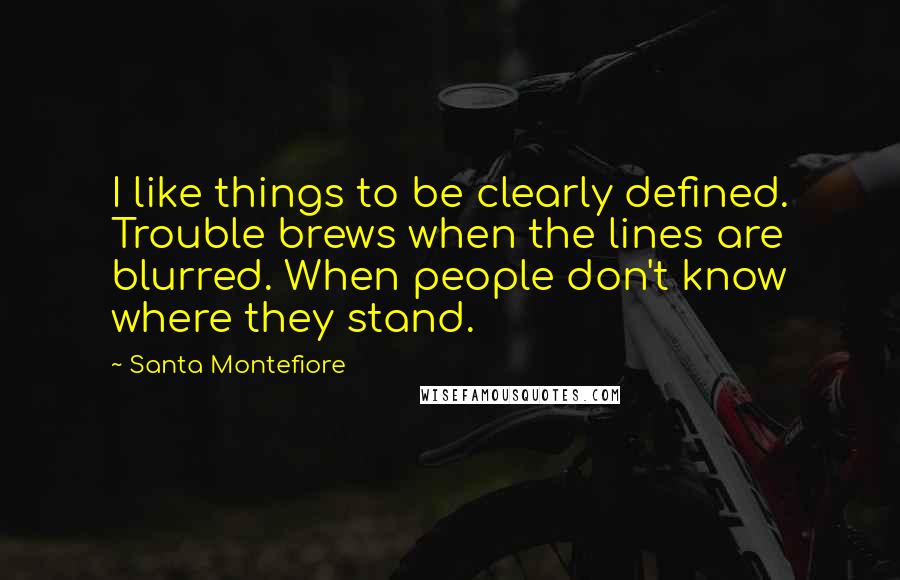 Santa Montefiore Quotes: I like things to be clearly defined. Trouble brews when the lines are blurred. When people don't know where they stand.