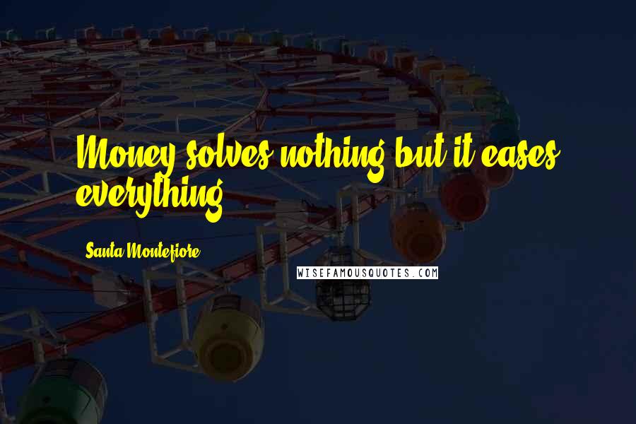 Santa Montefiore Quotes: Money solves nothing but it eases everything.